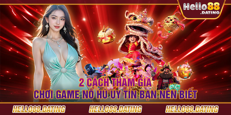 2 cách tham gia chơi game nổ hũ uy tín bạn nên biết