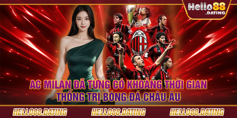 AC Milan đã từng có khoảng thời gian thống trị bóng đá châu Âu