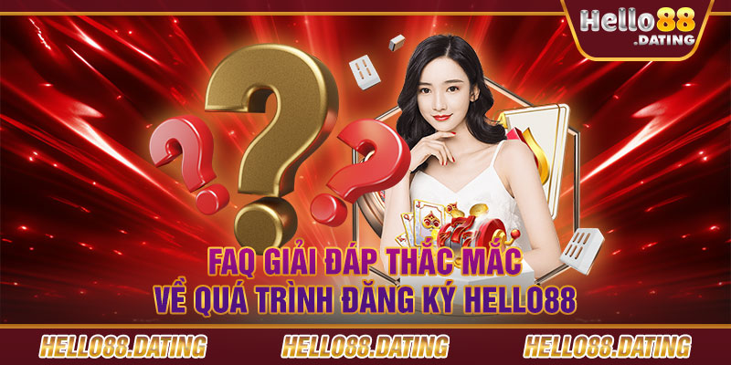 FAQ giải đáp thắc mắc về quá trình đăng ký Hello88 