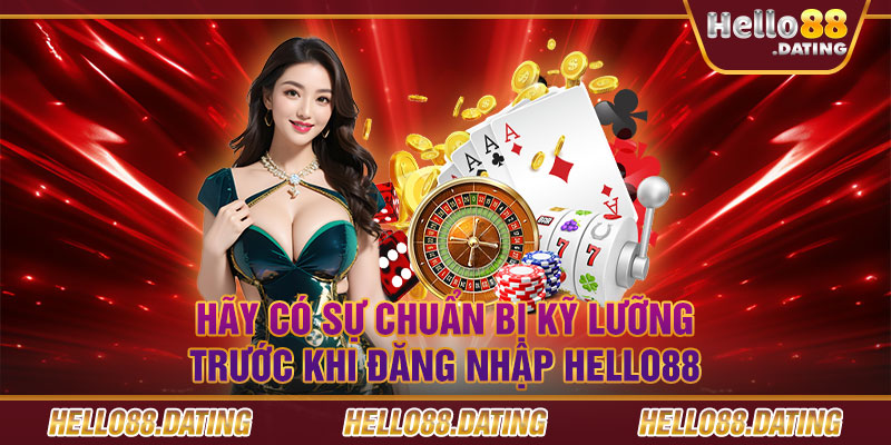 Hãy có sự chuẩn bị kỹ lưỡng trước khi đăng nhập Hello88