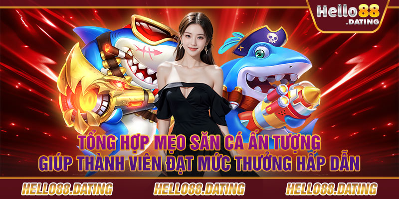 Tổng hợp mẹo săn cá ấn tượng giúp thành viên đạt mức thưởng hấp dẫn