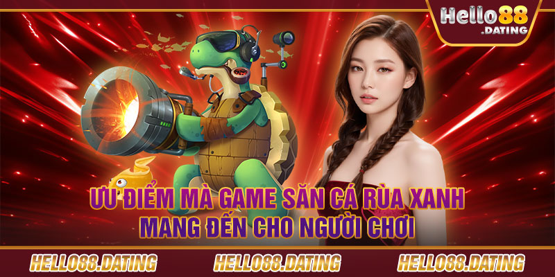 Ưu điểm mà game săn cá rùa xanh mang đến cho người chơi